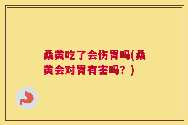 桑黄吃了会伤胃吗(桑黄会对胃有害吗?) 桑黄吃了会伤胃吗(桑黄会对胃有害吗?)