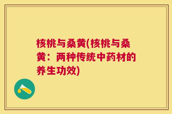 核桃与桑黄(核桃与桑黄：两种传统材的养生功效)