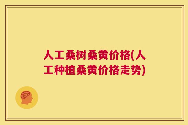 人工桑树桑黄价格(人工种植桑黄价格走势) 人工桑树桑黄价格(人工种植桑黄价格走势)