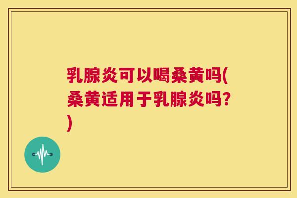 乳腺炎可以喝桑黄吗(桑黄适用于乳腺炎吗?) 乳腺炎可以喝桑黄吗(桑黄适用于乳腺炎吗?)