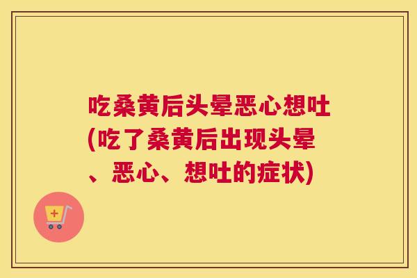 吃桑黄后头晕恶心想吐(吃了桑黄后出现头晕、恶心、想吐的症状) 吃桑黄后头晕恶心想吐(吃了桑黄后出现头晕、恶心、想吐的症状)