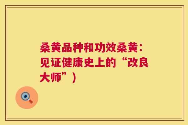 桑黄品种和功效桑黄:见证健康史上的“改良大师”) 桑黄品种和功效桑黄:见证健康史上的“改良大师”)
