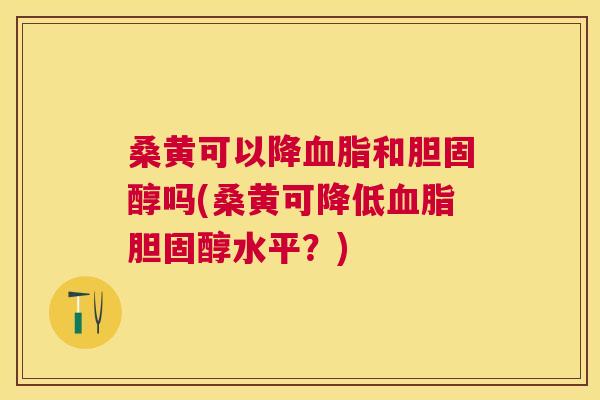 桑黄可以降和吗(桑黄可降低水平?) 桑黄可以降和吗(桑黄可降低水平?)