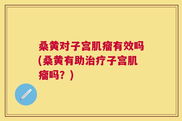 桑黄对子宫有效吗(桑黄有助子宫吗?) 桑黄对子宫有效吗(桑黄有助子宫吗?)