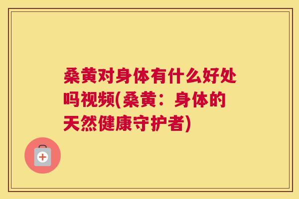 桑黄对身体有什么好处吗视频(桑黄:身体的天然健康守护者) 桑黄对身体有什么好处吗视频(桑黄:身体的天然健康守护者)