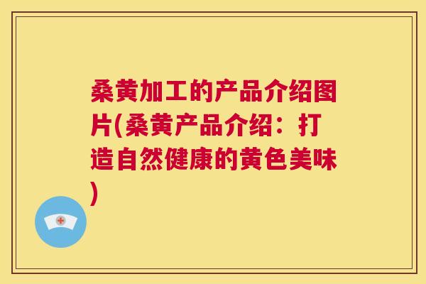 桑黄加工的产品介绍图片(桑黄产品介绍:打造自然健康的黄色美味) 桑黄加工的产品介绍图片(桑黄产品介绍:打造自然健康的黄色美味)