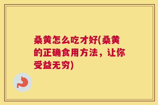 桑黄怎么吃才好(桑黄的正确食用方法,让你受益无穷) 桑黄怎么吃才好(桑黄的正确食用方法,让你受益无穷)