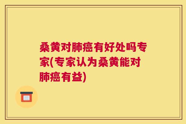 桑黄对有好处吗专家(专家认为桑黄能对有益) 桑黄对有好处吗专家(专家认为桑黄能对有益)