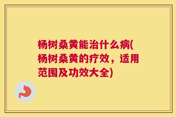 杨树桑黄能什么(杨树桑黄的疗效,适用范围及功效大全) 杨树桑黄能什么(杨树桑黄的疗效,适用范围及功效大全)