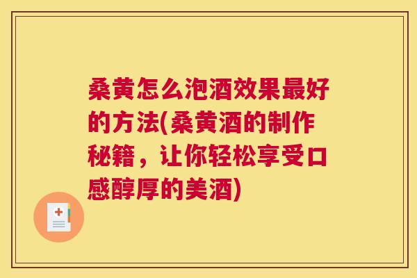 桑黄怎么泡酒效果好的方法(桑黄酒的制作秘籍,让你轻松享受口感醇厚的美酒) 桑黄怎么泡酒效果好的方法(桑黄酒的制作秘籍,让你轻松享受口感醇厚的美酒)