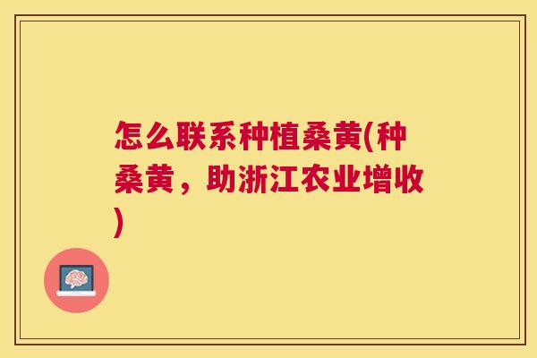 怎么联系种植桑黄(种桑黄,助浙江农业增收) 怎么联系种植桑黄(种桑黄,助浙江农业增收)
