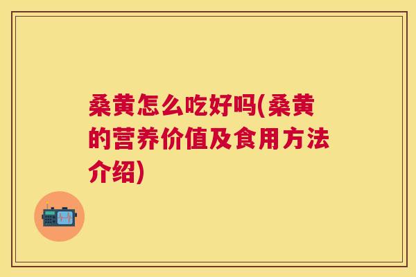 桑黄怎么吃好吗(桑黄的营养价值及食用方法介绍) 桑黄怎么吃好吗(桑黄的营养价值及食用方法介绍)