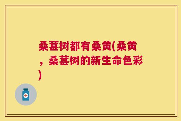 桑葚树都有桑黄(桑黄，桑葚树的新生命色彩)