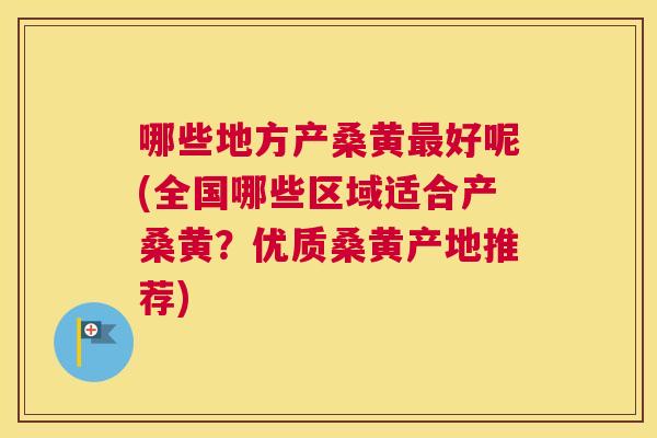 哪些地方产桑黄好呢(全国哪些区域适合产桑黄?优质桑黄产地推荐) 哪些地方产桑黄好呢(全国哪些区域适合产桑黄?优质桑黄产地推荐)