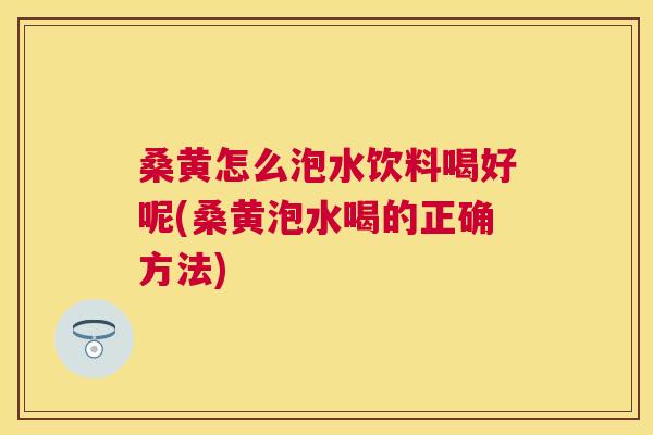 桑黄怎么泡水饮料喝好呢(桑黄泡水喝的正确方法) 桑黄怎么泡水饮料喝好呢(桑黄泡水喝的正确方法)