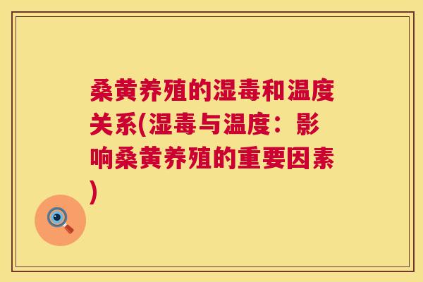 桑黄养殖的湿毒和温度关系(湿毒与温度:影响桑黄养殖的重要因素) 桑黄养殖的湿毒和温度关系(湿毒与温度:影响桑黄养殖的重要因素)