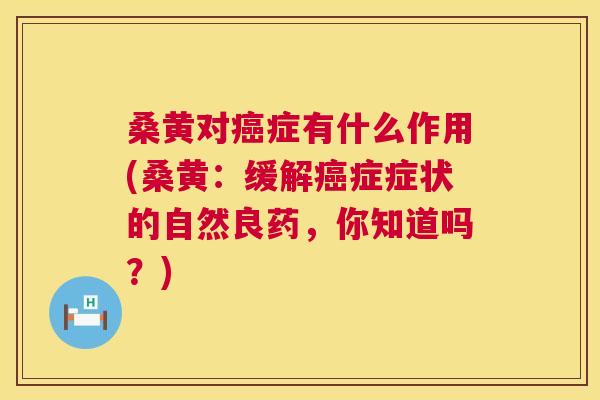 桑黄对症有什么作用(桑黄:缓解症症状的自然良药,你知道吗?) 桑黄对症有什么作用(桑黄:缓解症症状的自然良药,你知道吗?)