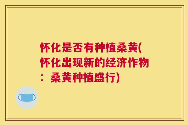 怀化是否有种植桑黄(怀化出现新的经济作物:桑黄种植盛行) 怀化是否有种植桑黄(怀化出现新的经济作物:桑黄种植盛行)