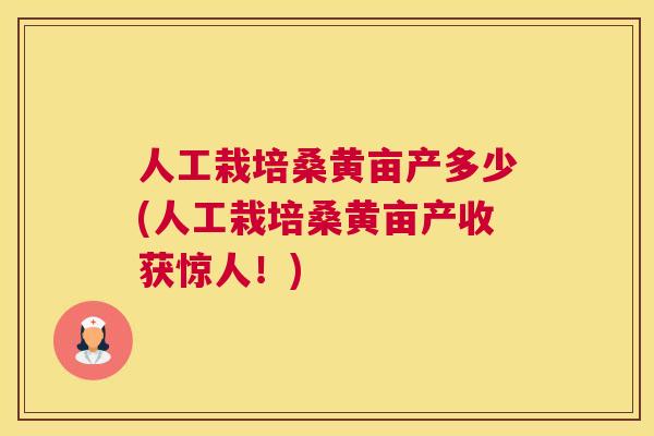 人工栽培桑黄亩产多少(人工栽培桑黄亩产收获惊人!) 人工栽培桑黄亩产多少(人工栽培桑黄亩产收获惊人!)