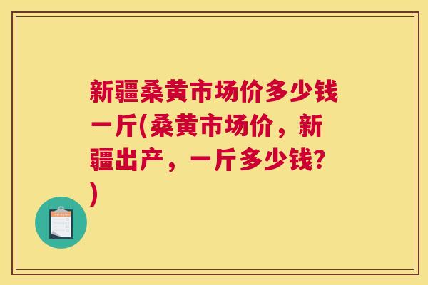 新疆桑黄市场价多少钱一斤(桑黄市场价,新疆出产,一斤多少钱?) 新疆桑黄市场价多少钱一斤(桑黄市场价,新疆出产,一斤多少钱?)