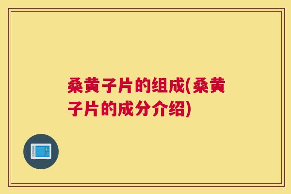 桑黄子片的组成(桑黄子片的成分介绍) 桑黄子片的组成(桑黄子片的成分介绍)