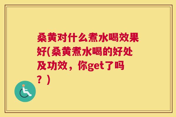 桑黄对什么煮水喝效果好(桑黄煮水喝的好处及功效,你get了吗?) 桑黄对什么煮水喝效果好(桑黄煮水喝的好处及功效,你get了吗?)