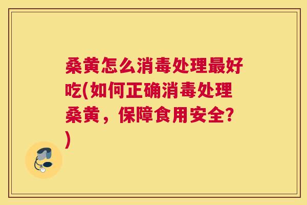 桑黄怎么消毒处理好吃(如何正确消毒处理桑黄,保障食用安全?) 桑黄怎么消毒处理好吃(如何正确消毒处理桑黄,保障食用安全?)