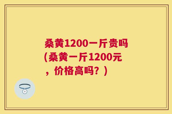 桑黄1200一斤贵吗(桑黄一斤1200元,价格高吗?) 桑黄1200一斤贵吗(桑黄一斤1200元,价格高吗?)