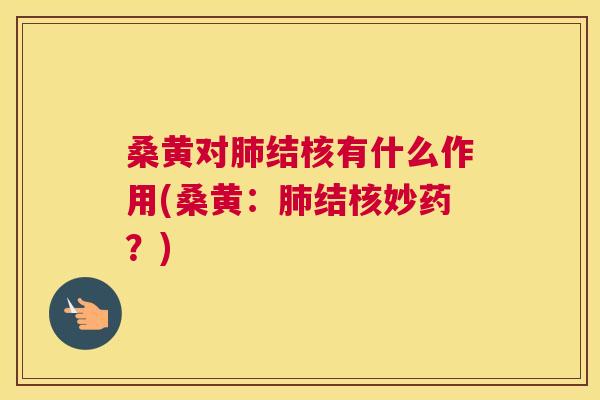 桑黄对结核有什么作用(桑黄:结核妙药?) 桑黄对结核有什么作用(桑黄:结核妙药?)
