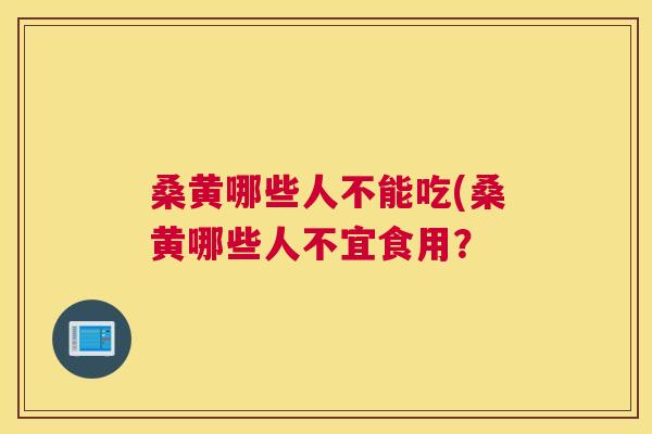 桑黄哪些人不能吃(桑黄哪些人不宜食用? 桑黄哪些人不能吃(桑黄哪些人不宜食用?