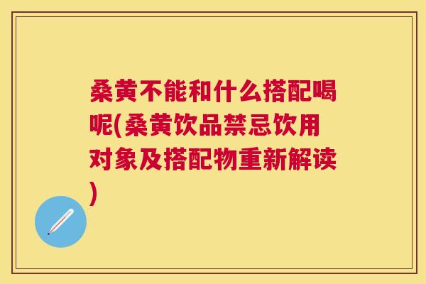 桑黄不能和什么搭配喝呢(桑黄饮品禁忌饮用对象及搭配物重新解读) 桑黄不能和什么搭配喝呢(桑黄饮品禁忌饮用对象及搭配物重新解读)