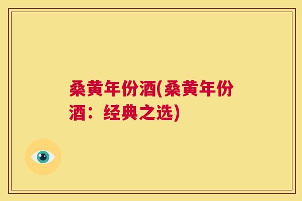 桑黄年份酒(桑黄年份酒:经典之选) 桑黄年份酒(桑黄年份酒:经典之选)