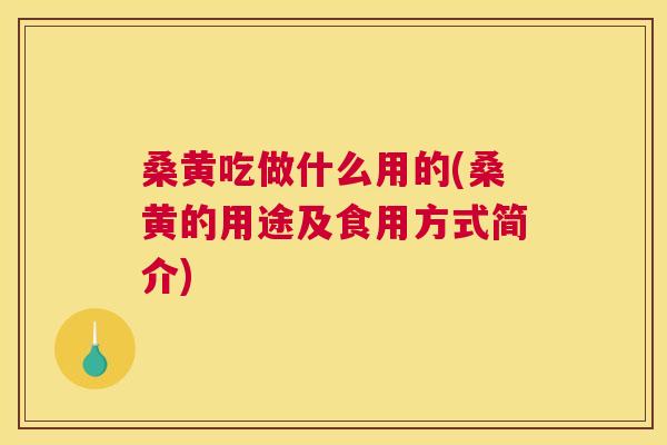 桑黄吃做什么用的(桑黄的用途及食用方式简介)