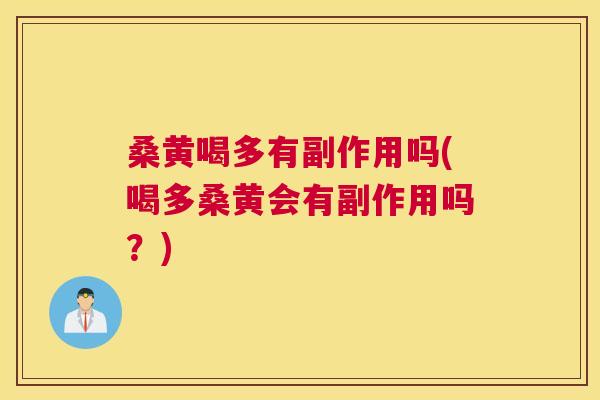 桑黄喝多有副作用吗(喝多桑黄会有副作用吗？)