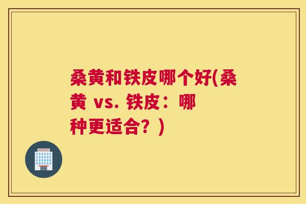 桑黄和铁皮哪个好(桑黄 vs. 铁皮:哪种更适合?) 桑黄和铁皮哪个好(桑黄 vs. 铁皮:哪种更适合?)