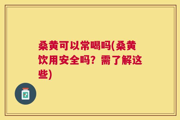 桑黄可以常喝吗(桑黄饮用安全吗?需了解这些) 桑黄可以常喝吗(桑黄饮用安全吗?需了解这些)
