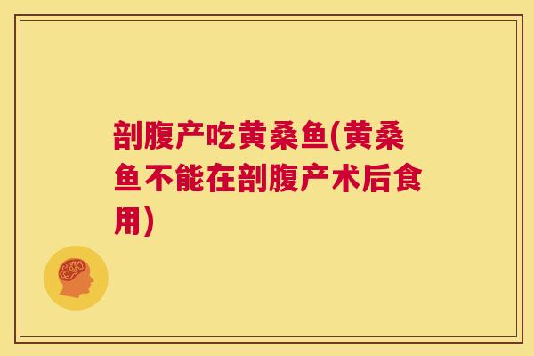 剖腹产吃黄桑鱼(黄桑鱼不能在剖腹产术后食用) 剖腹产吃黄桑鱼(黄桑鱼不能在剖腹产术后食用)
