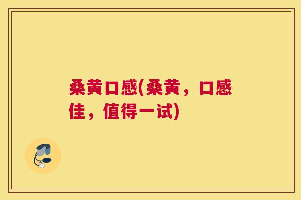 桑黄口感(桑黄,口感佳,值得一试) 桑黄口感(桑黄,口感佳,值得一试)