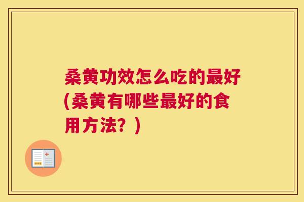 桑黄功效怎么吃的好(桑黄有哪些好的食用方法?) 桑黄功效怎么吃的好(桑黄有哪些好的食用方法?)