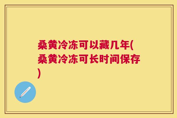 桑黄冷冻可以藏几年(桑黄冷冻可长时间保存) 桑黄冷冻可以藏几年(桑黄冷冻可长时间保存)