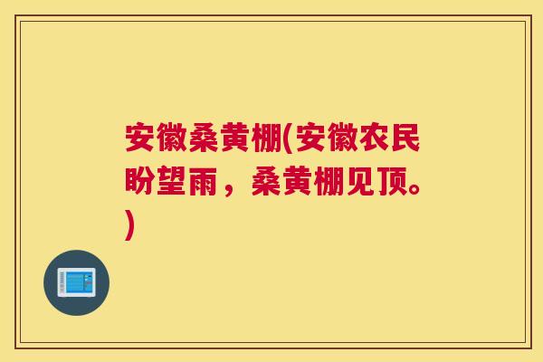 安徽桑黄棚(安徽农民盼望雨,桑黄棚见顶。) 安徽桑黄棚(安徽农民盼望雨,桑黄棚见顶。)