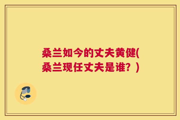 桑兰如今的丈夫黄健(桑兰现任丈夫是谁?) 桑兰如今的丈夫黄健(桑兰现任丈夫是谁?)