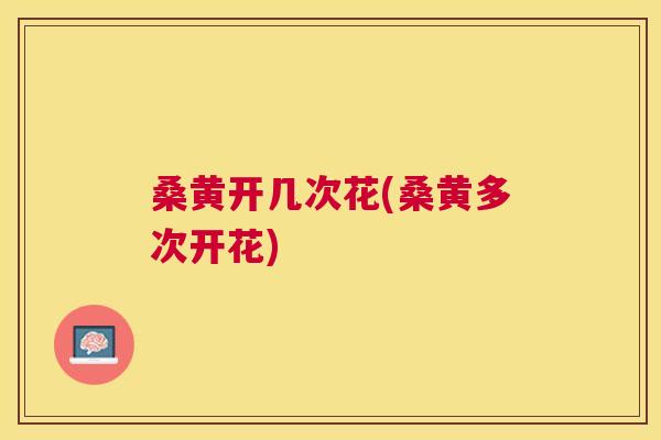 桑黄开几次花(桑黄多次开花) 桑黄开几次花(桑黄多次开花)