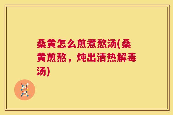 桑黄怎么煎煮熬汤(桑黄煎熬,炖出清热汤) 桑黄怎么煎煮熬汤(桑黄煎熬,炖出清热汤)