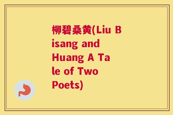 柳碧桑黄(Liu Bisang and Huang A Tale of Two Poets) 柳碧桑黄(Liu Bisang and Huang A Tale of Two Poets)