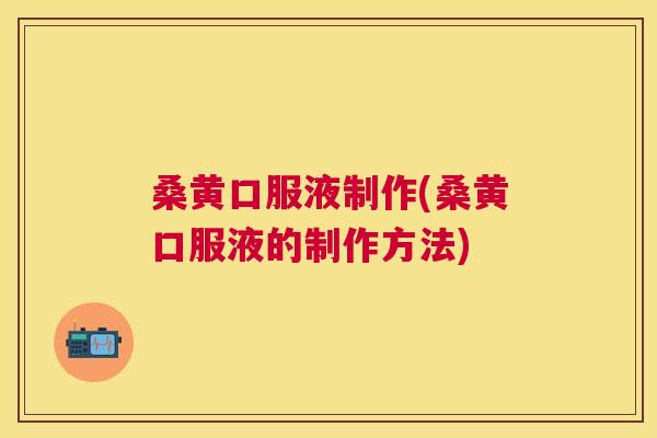桑黄口服液制作(桑黄口服液的制作方法) 桑黄口服液制作(桑黄口服液的制作方法)