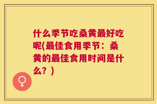 什么季节吃桑黄好吃呢(佳食用季节:桑黄的佳食用时间是什么?) 什么季节吃桑黄好吃呢(佳食用季节:桑黄的佳食用时间是什么?)