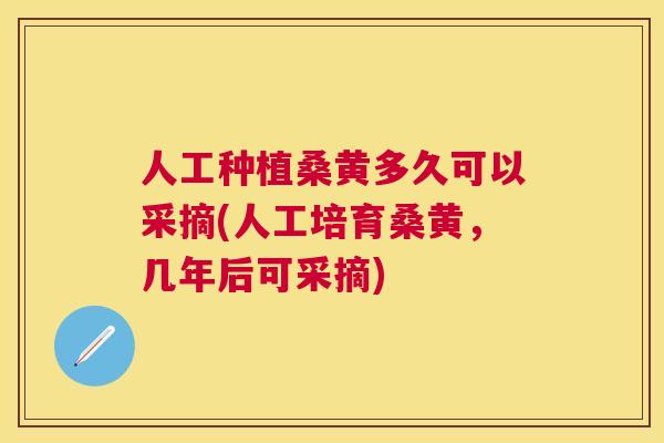 人工种植桑黄多久可以采摘(人工培育桑黄,几年后可采摘) 人工种植桑黄多久可以采摘(人工培育桑黄,几年后可采摘)