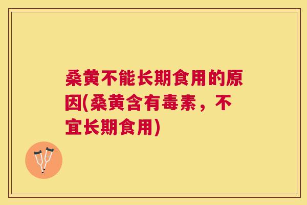 桑黄不能长期食用的原因(桑黄含有毒素,不宜长期食用) 桑黄不能长期食用的原因(桑黄含有毒素,不宜长期食用)