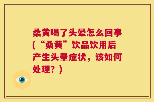 桑黄喝了头晕怎么回事(“桑黄”饮品饮用后产生头晕症状,该如何处理?) 桑黄喝了头晕怎么回事(“桑黄”饮品饮用后产生头晕症状,该如何处理?)